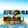 旧笔记本电脑怎么处理最划算（旧笔记本电脑怎么处理）