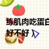 练肌肉吃蛋白粉还是增肌粉（练肌肉吃蛋白粉好不好）