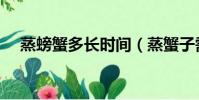 蒸螃蟹多长时间(蒸蟹子需要多长时间)