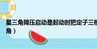星三角降压启动是起动时把定子三相绕组作什么连接(星三角)