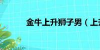 金牛上升狮子男(上升狮子男)