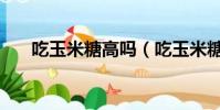 吃玉米糖高吗(吃玉米糖有什么好处)