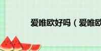 爱唯欧好吗(爱唯欧怎么样)