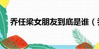 乔任梁女朋友到底是谁(乔任梁女朋友)