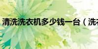 清洗洗衣机多少钱一台(洗衣机多少钱一台)