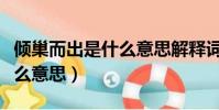 倾巢而出是什么意思解释词语(倾巢而出是什么意思)