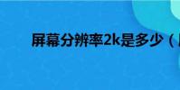 屏幕分辨率2k是多少(屏幕分辨率)