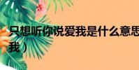 只想听你说爱我是什么意思啊(只想听你说爱我)