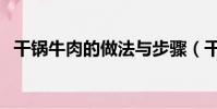 干锅牛肉的做法与步骤(干锅牛肉的做法)