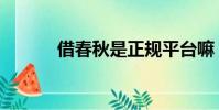 借春秋是正规平台嘛(借春秋)