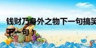 钱财乃身外之物下一句搞笑(钱财乃身外之物下一句)