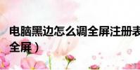 电脑黑边怎么调全屏注册表(电脑黑边怎么调全屏)