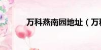 万科燕南园地址(万科燕南园)