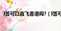 l签可以直飞香港吗?(l签可以直飞香港吗)