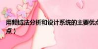 用频域法分析和设计系统的主要优点(频域法分析系统的优点)