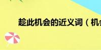 趁此机会的近义词(机会的近义词)