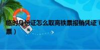 临时身份证怎么取高铁票报销凭证(临时身份证怎么取高铁票)