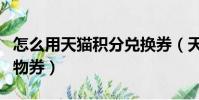 怎么用天猫积分兑换券(天猫积分怎么兑换购物券)