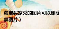淘宝买家秀的图片可以删除吗(淘宝买家秀违禁图片)