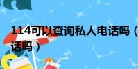 114可以查询私人电话吗(114可以查私人电话吗)