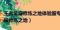 王者荣耀修炼之地体验服专区在哪里(王者荣耀修炼之地)