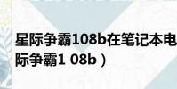 星际争霸108b在笔记本电脑中不能全屏(星际争霸1 08b)