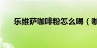 乐维萨咖啡粉怎么喝(咖啡粉怎么喝)