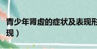 青少年肾虚的症状及表现形式(青少年肾虚表现)