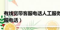 有线宽带客服电话人工服务热线(有线宽带客服电话)