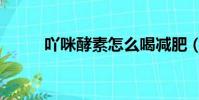 吖咪酵素怎么喝减肥(吖咪酵素)