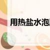 用热盐水泡脚的危害（盐水泡脚的危害）