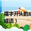 福字开头的成语有哪些成语接龙（福字开头的成语）