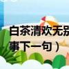 白茶清欢无别事下一句是什么（白茶清欢无别事下一句）