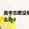 高考志愿没录取怎么办啊（高考志愿没录取怎么办）