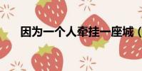 因为一个人牵挂一座城(因为一个人)