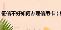 征信不好如何办理信用卡(如何办理信用卡)