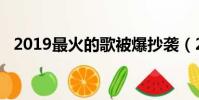2019最火的歌被爆抄袭(2019最火的歌)