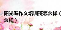 阳光喔作文培训班怎么样(阳光喔作文培训怎么样)