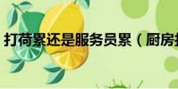 打荷累还是服务员累(厨房打荷是什么意思)
