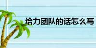 给力团队的话怎么写(给力团)