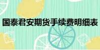 国泰君安期货手续费明细表(国泰君安期货)