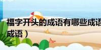 福字开头的成语有哪些成语接龙(福字开头的成语)