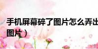 手机屏幕碎了图片怎么弄出来(手机屏幕碎了图片)