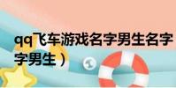 qq飞车游戏名字男生名字(好听的qq飞车名字男生)