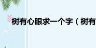 树有心眼求一个字(树有心眼 10个字)