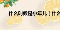 什么时候是小年儿(什么时候是小年)