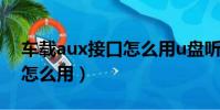 车载aux接口怎么用u盘听歌(车载aux接口怎么用)
