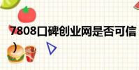 7808口碑创业网是否可信(7808口碑创业网)