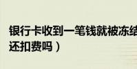 银行卡收到一笔钱就被冻结了(银行卡没钱了还扣费吗)