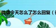 微信今天怎么了怎么回复(微信今天怎么了)